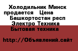 Холодильник Минск продается › Цена ­ 5 000 - Башкортостан респ. Электро-Техника » Бытовая техника   